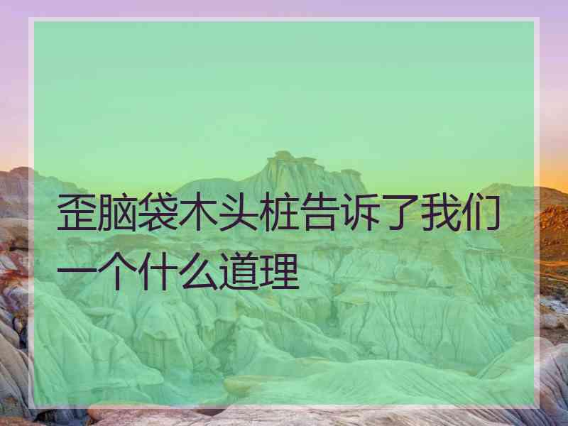 歪脑袋木头桩告诉了我们一个什么道理