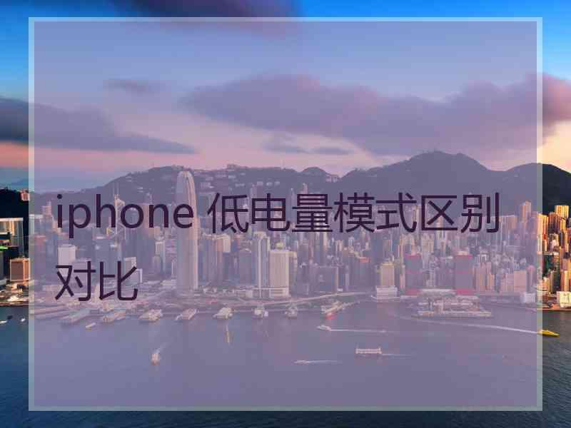 iphone 低电量模式区别对比