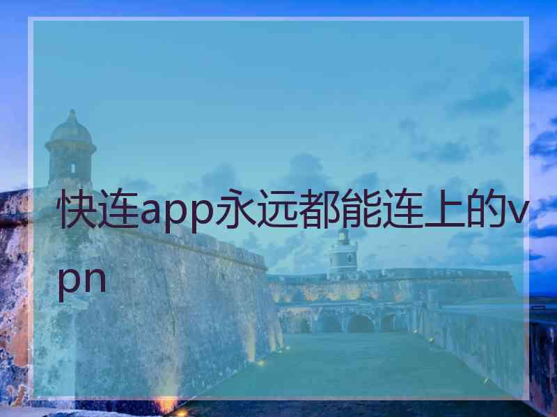 快连app永远都能连上的vpn