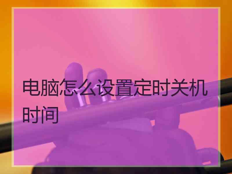 电脑怎么设置定时关机时间