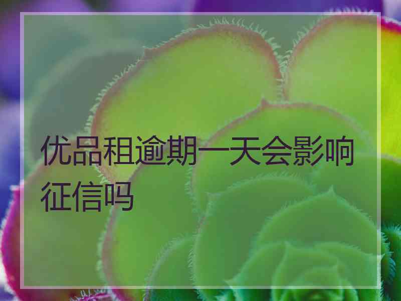 优品租逾期一天会影响征信吗