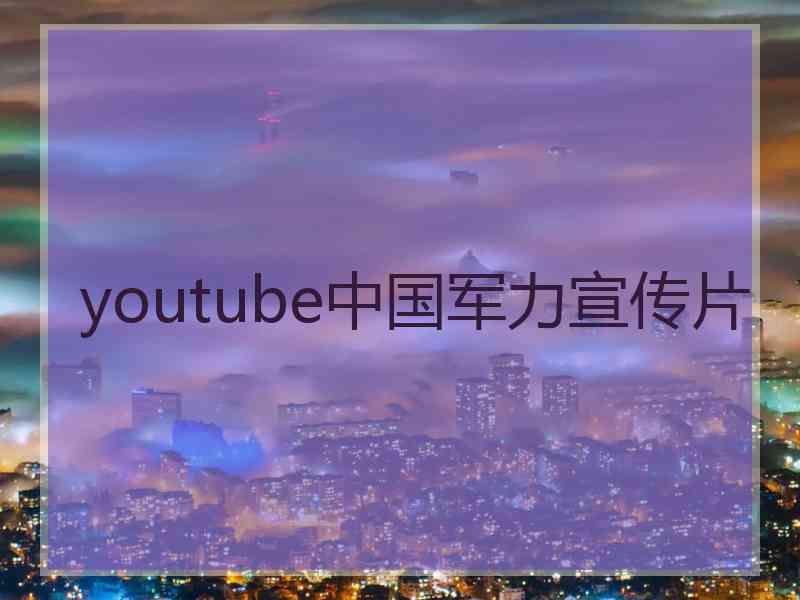 youtube中国军力宣传片