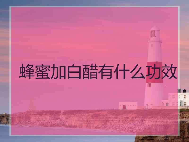 蜂蜜加白醋有什么功效