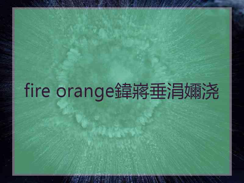 fire orange鍏嶈垂涓嬭浇