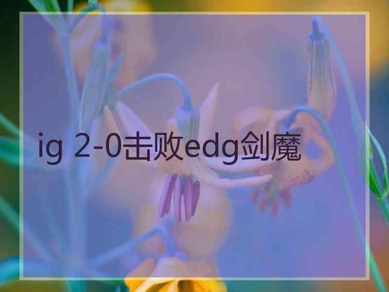 ig 2-0击败edg剑魔