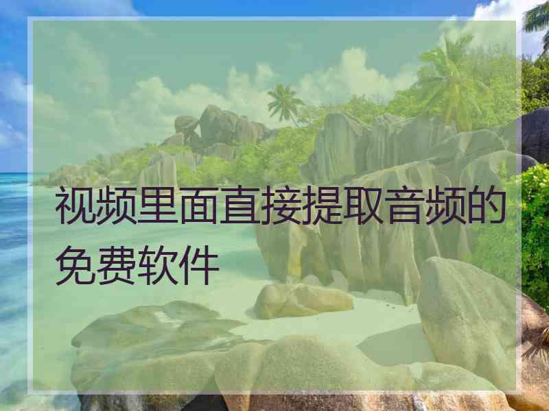 视频里面直接提取音频的免费软件