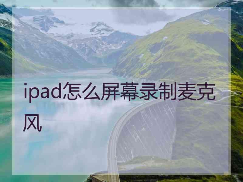 ipad怎么屏幕录制麦克风