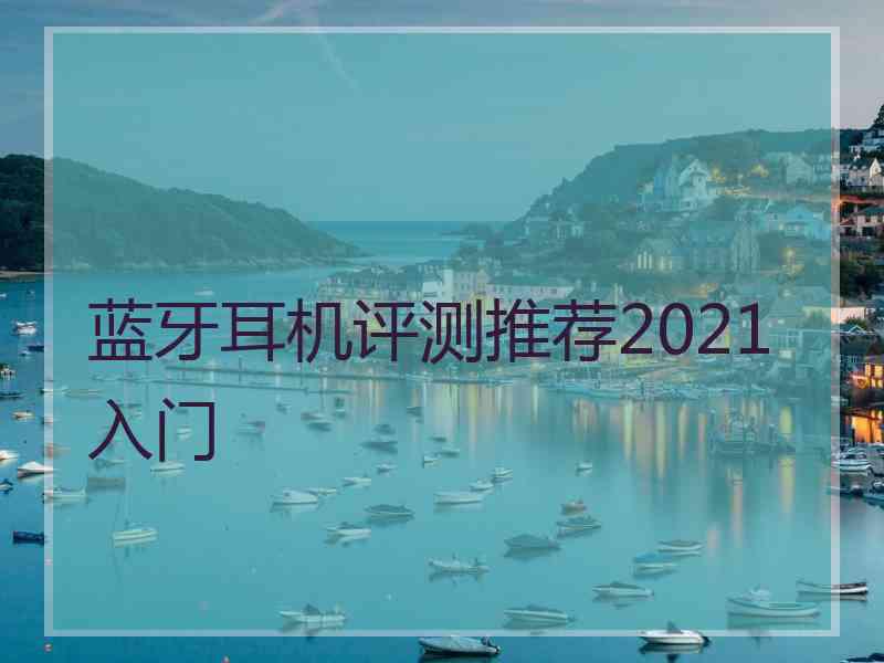 蓝牙耳机评测推荐2021 入门