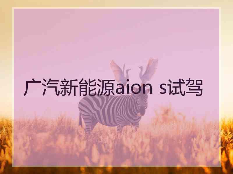 广汽新能源aion s试驾