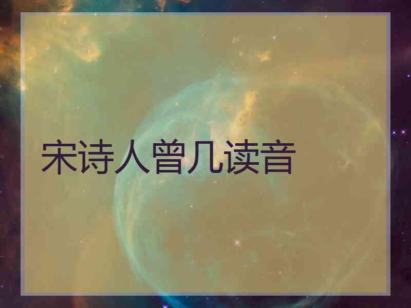 宋诗人曾几读音