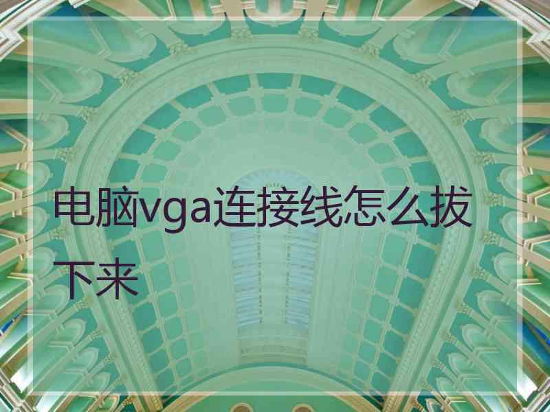 电脑vga连接线怎么拔下来