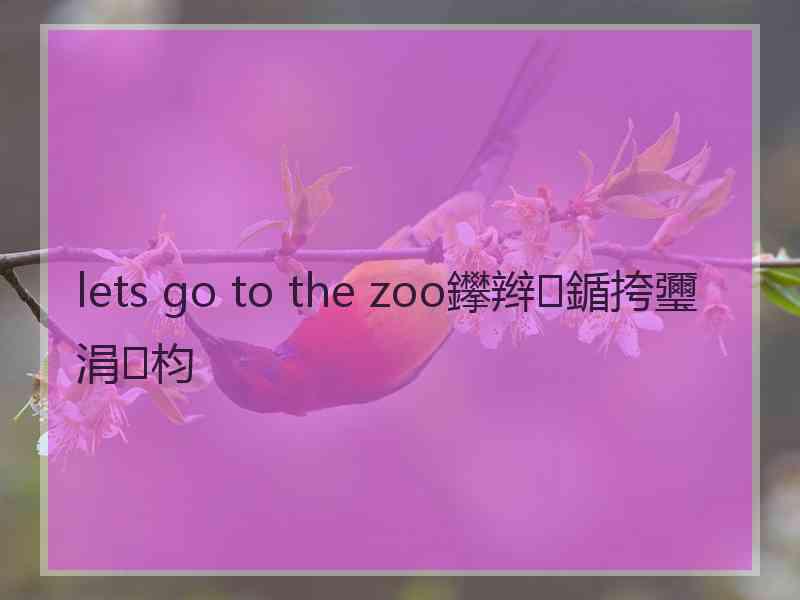 lets go to the zoo鑻辫鍎挎瓕涓枃