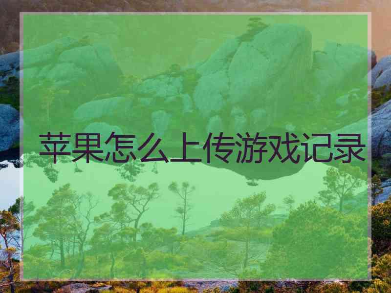 苹果怎么上传游戏记录