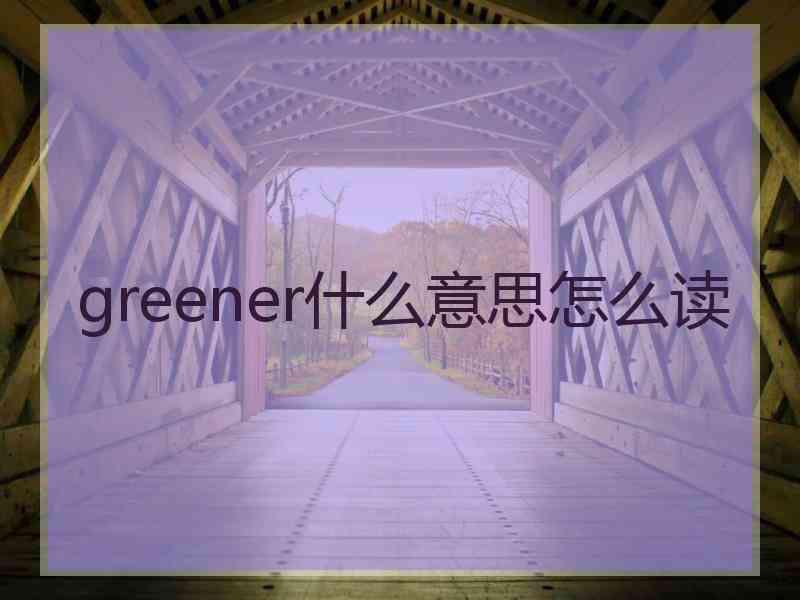 greener什么意思怎么读