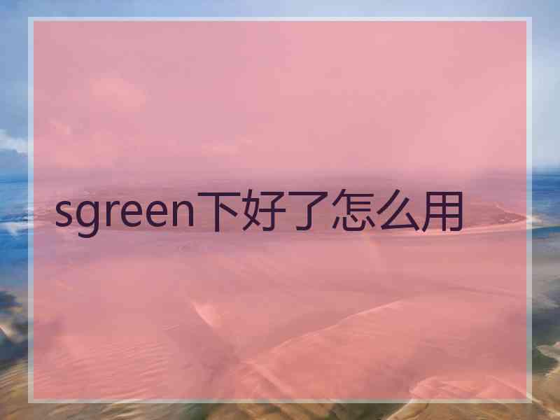 sgreen下好了怎么用