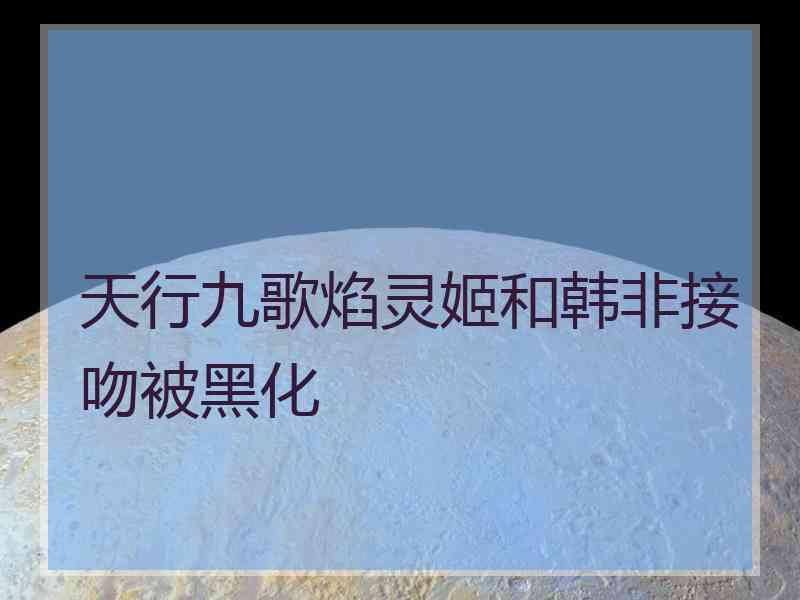 天行九歌焰灵姬和韩非接吻被黑化