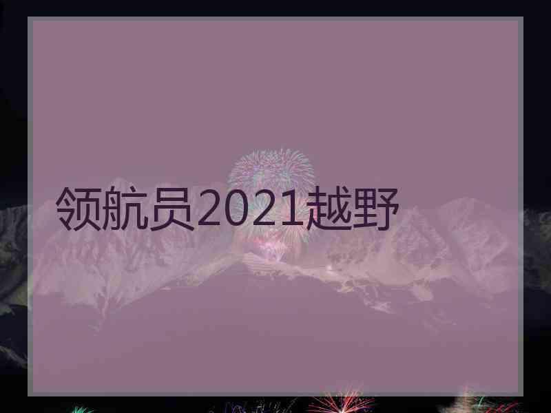 领航员2021越野