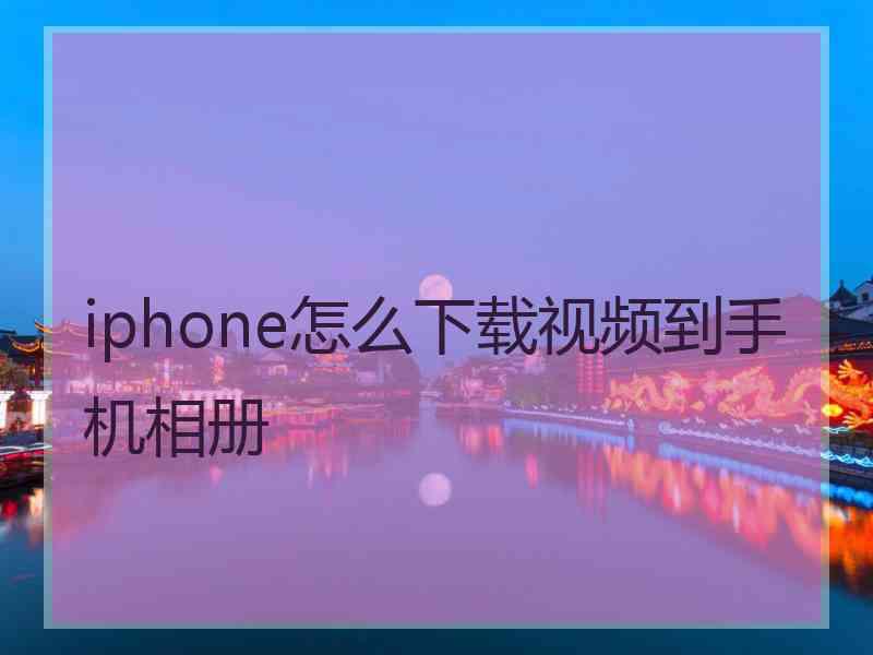 iphone怎么下载视频到手机相册