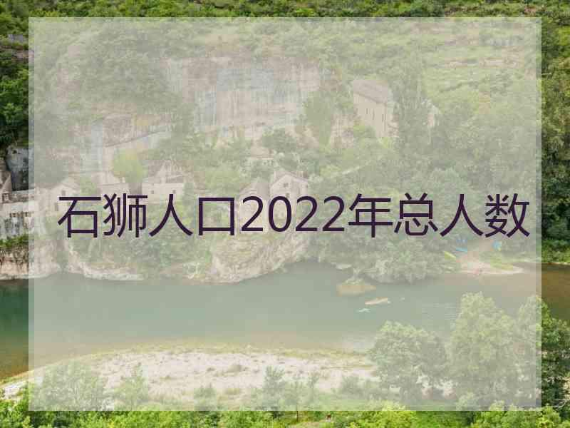 石狮人口2022年总人数