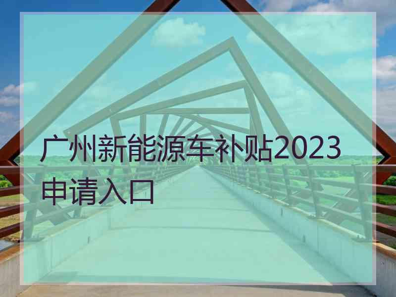 广州新能源车补贴2023申请入口