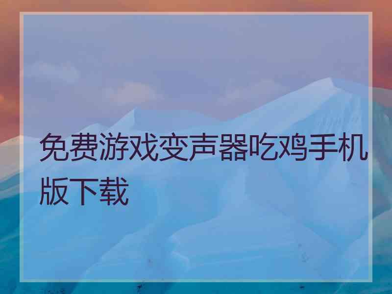 免费游戏变声器吃鸡手机版下载