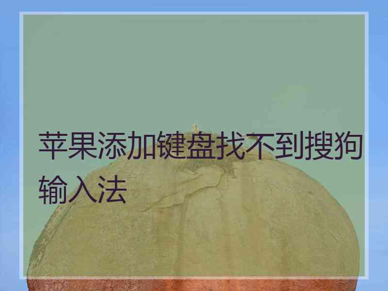 苹果添加键盘找不到搜狗输入法