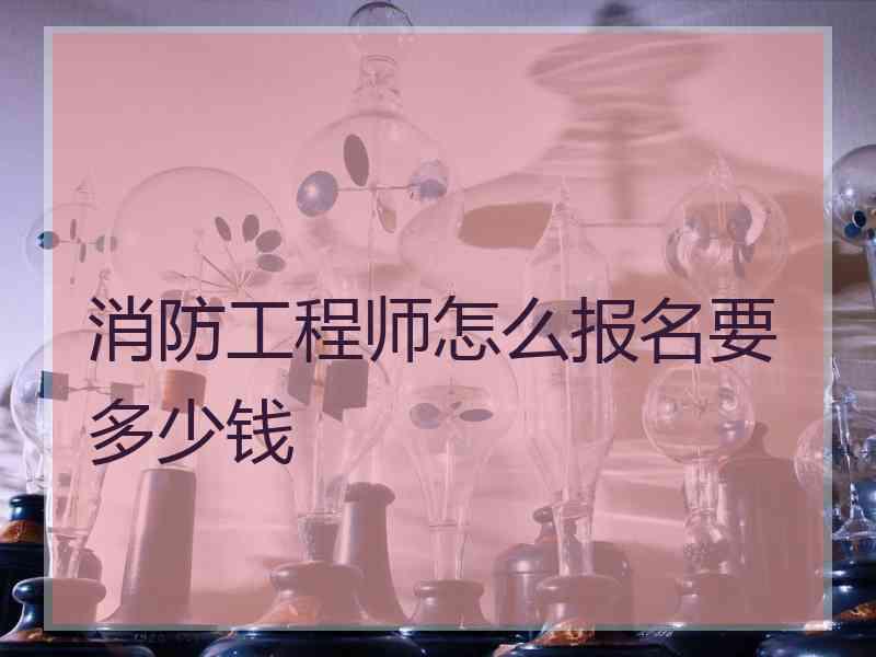 消防工程师怎么报名要多少钱