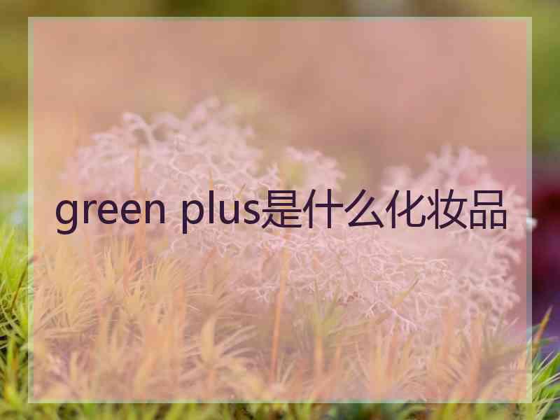 green plus是什么化妆品