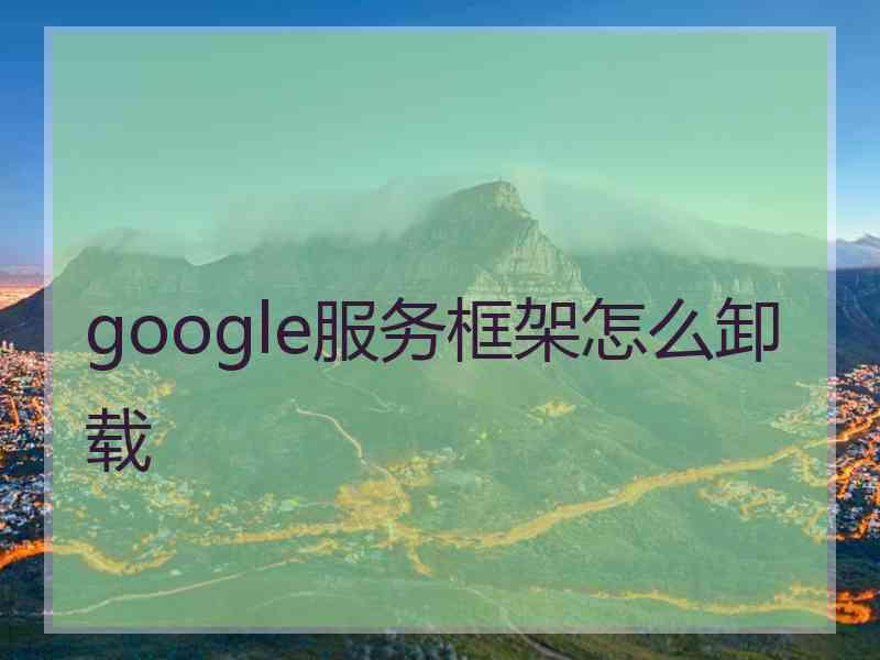 google服务框架怎么卸载