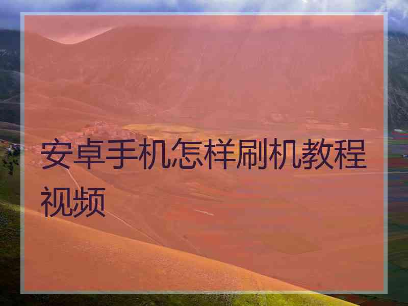 安卓手机怎样刷机教程视频