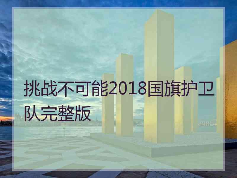 挑战不可能2018国旗护卫队完整版