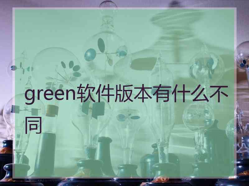 green软件版本有什么不同