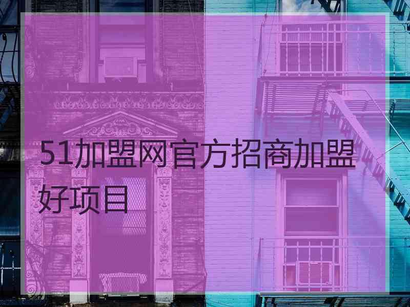 51加盟网官方招商加盟好项目