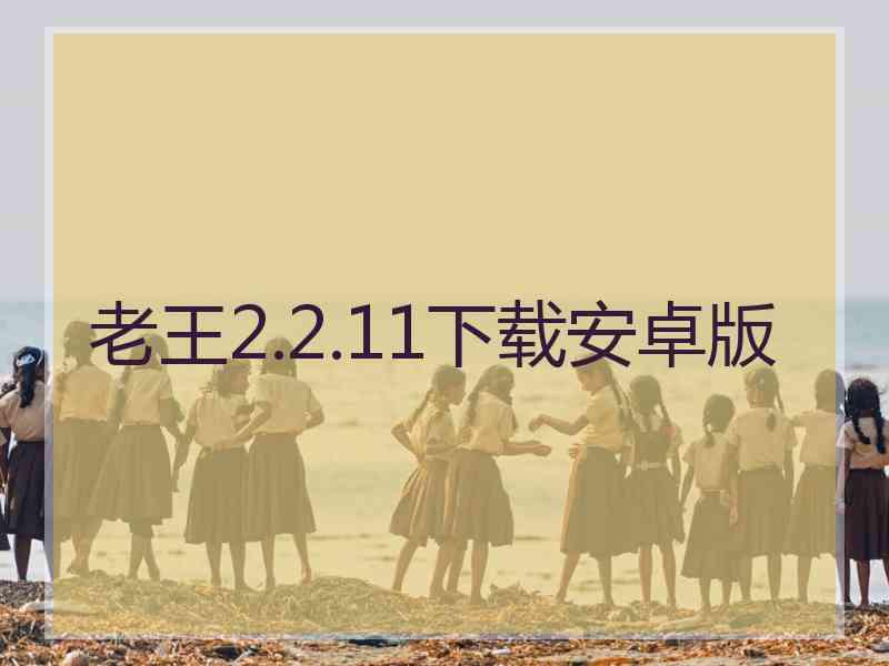 老王2.2.11下载安卓版