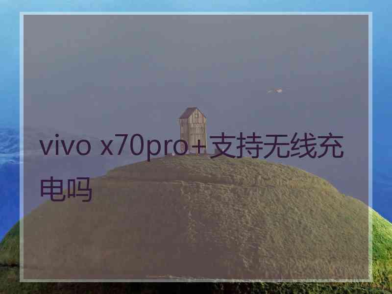 vivo x70pro+支持无线充电吗