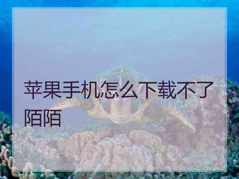 苹果手机怎么下载不了陌陌