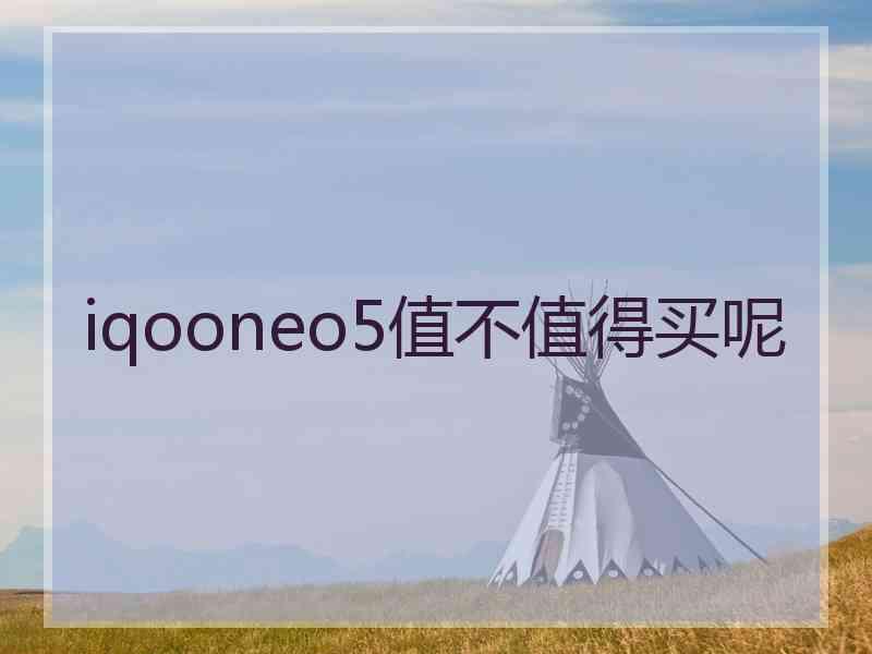 iqooneo5值不值得买呢