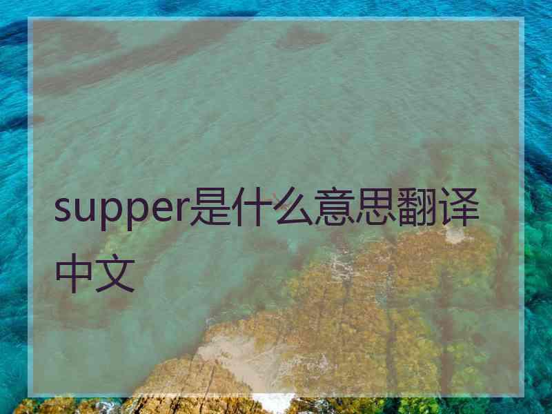 supper是什么意思翻译中文