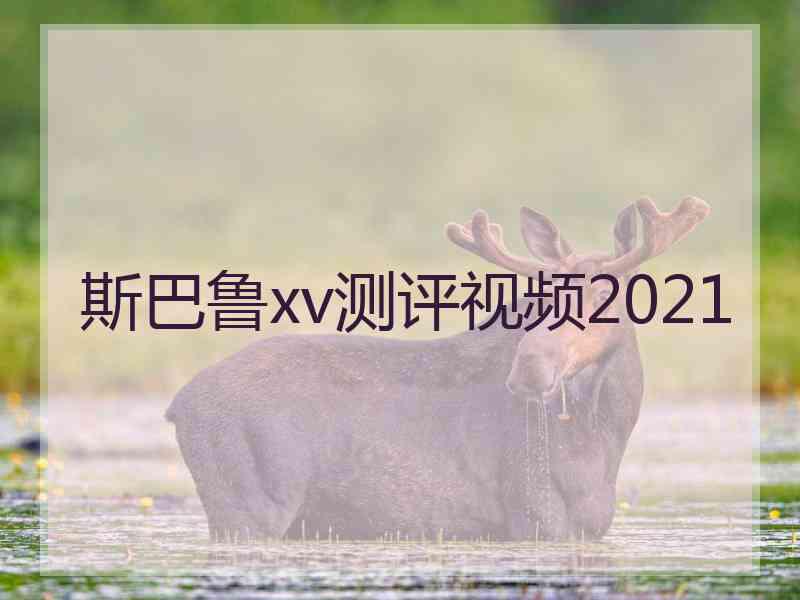 斯巴鲁xv测评视频2021