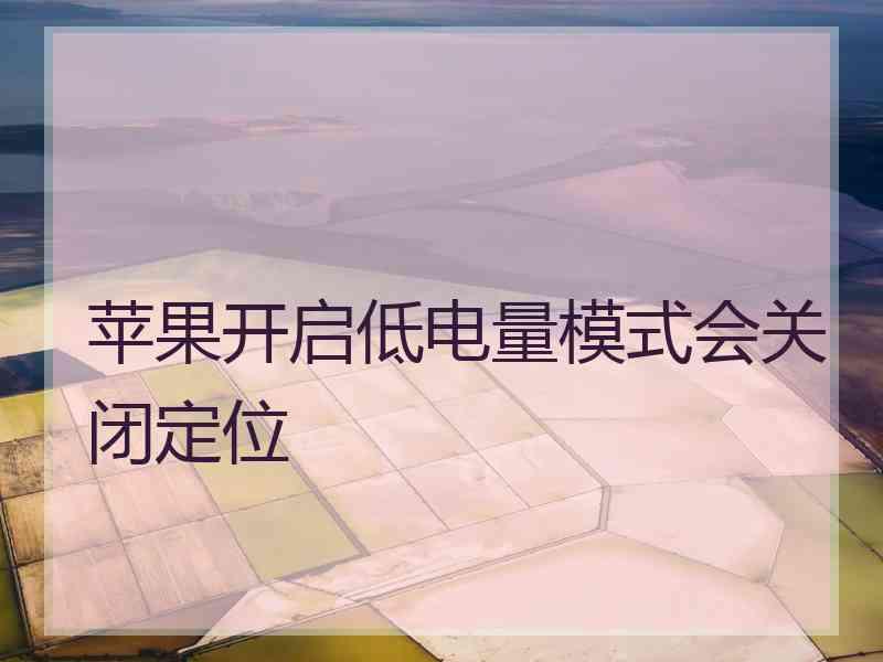 苹果开启低电量模式会关闭定位