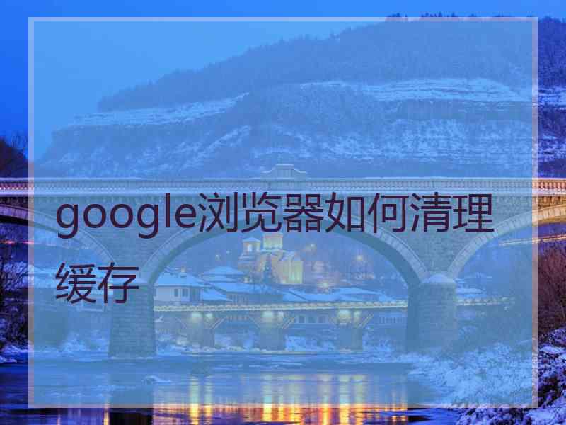 google浏览器如何清理缓存