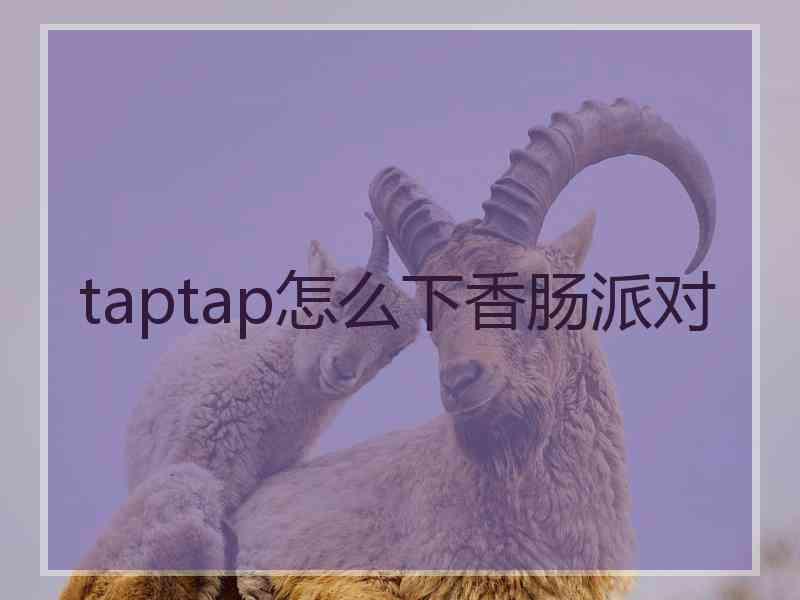 taptap怎么下香肠派对