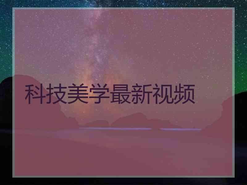 科技美学最新视频