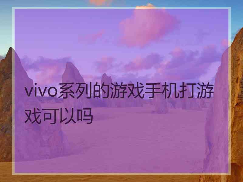 vivo系列的游戏手机打游戏可以吗