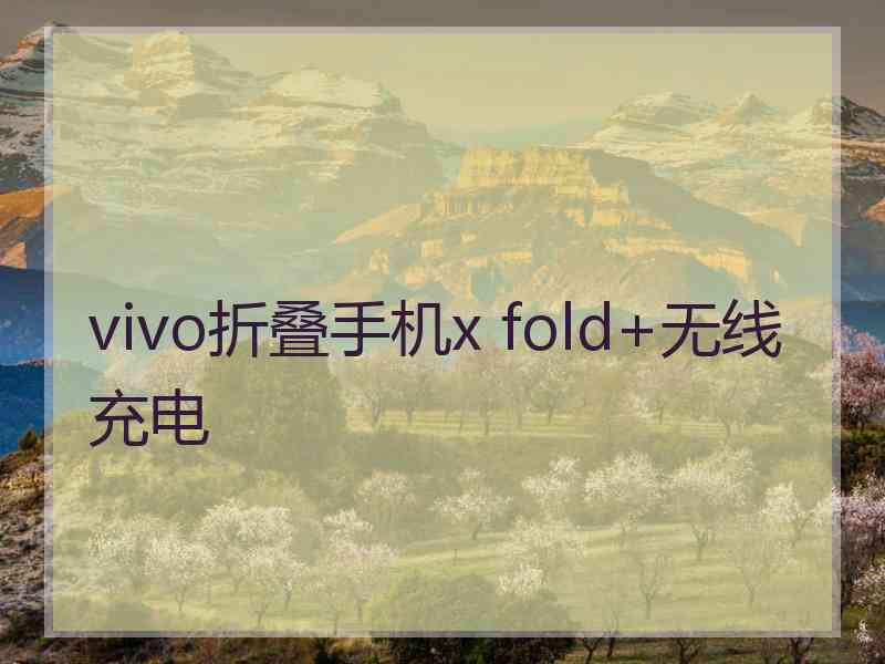 vivo折叠手机x fold+无线充电