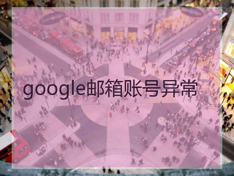 google邮箱账号异常