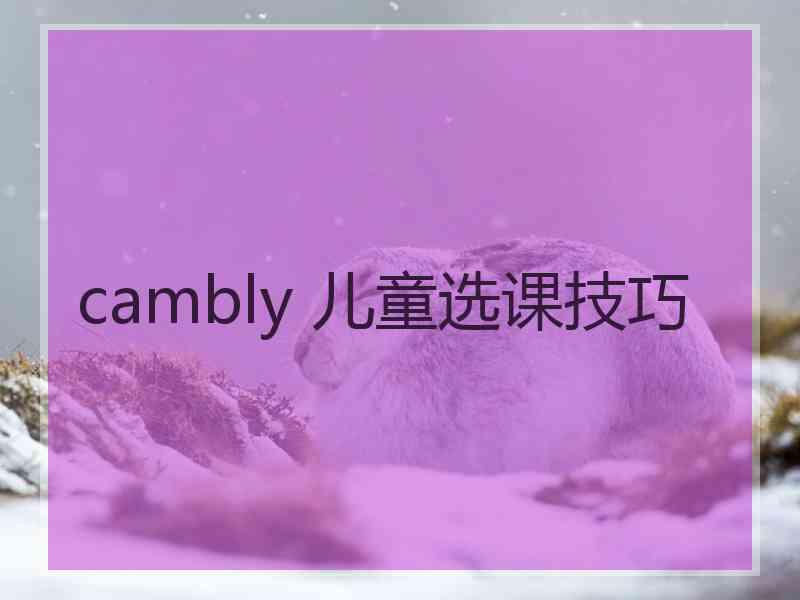 cambly 儿童选课技巧