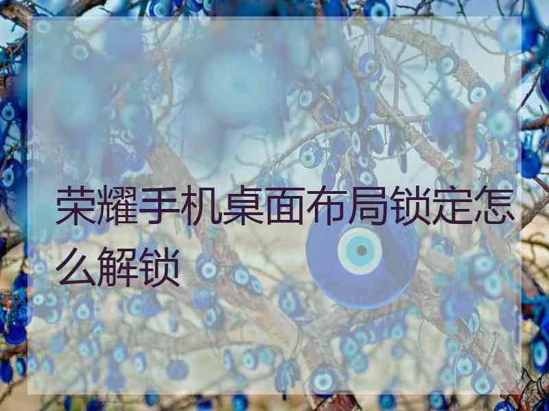 荣耀手机桌面布局锁定怎么解锁