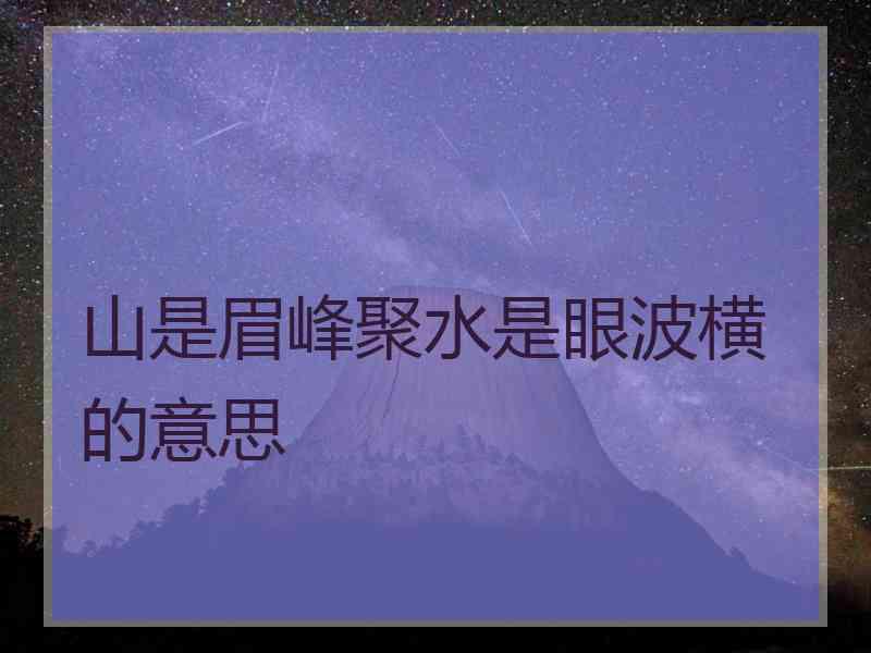 山是眉峰聚水是眼波横的意思