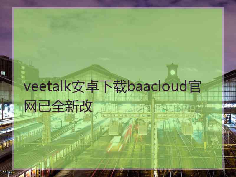 veetalk安卓下载baacloud官网已全新改